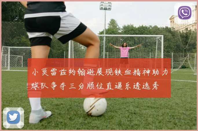 小莫雷兹约翰逊展现铁血精神助力球队争夺三分顺位直逼乐透选秀