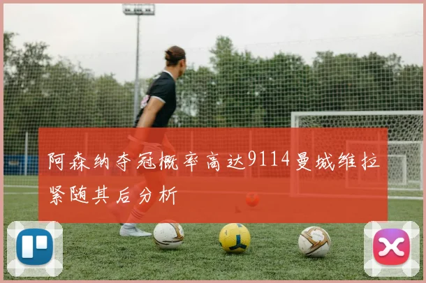 阿森纳夺冠概率高达9114曼城维拉紧随其后分析
