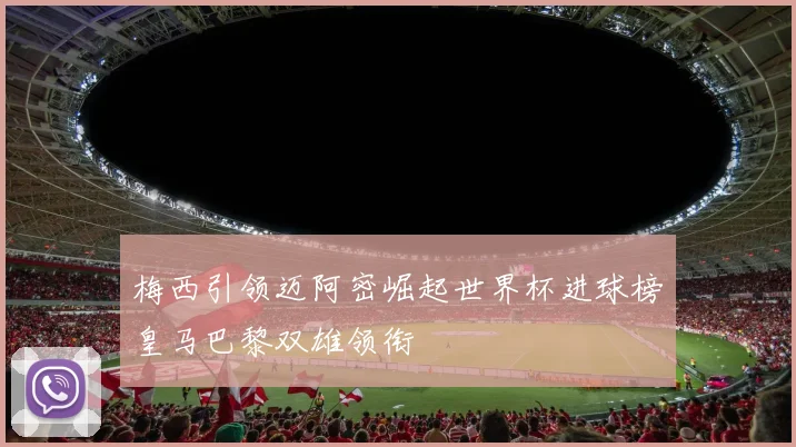 梅西引领迈阿密崛起世界杯进球榜皇马巴黎双雄领衔