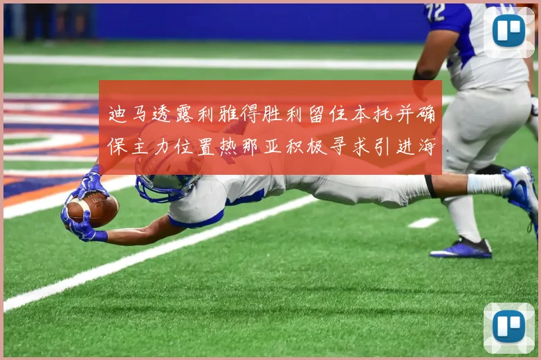 迪马透露利雅得胜利留住本托并确保主力位置热那亚积极寻求引进海因