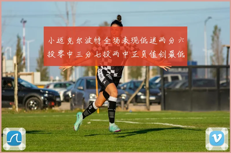 小迈克尔波特全场表现低迷两分六投零中三分七投两中正负值创最低纪录