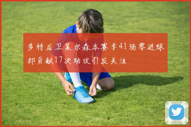 多特后卫莱尔森本赛季41场零进球却贡献17次助攻引发关注