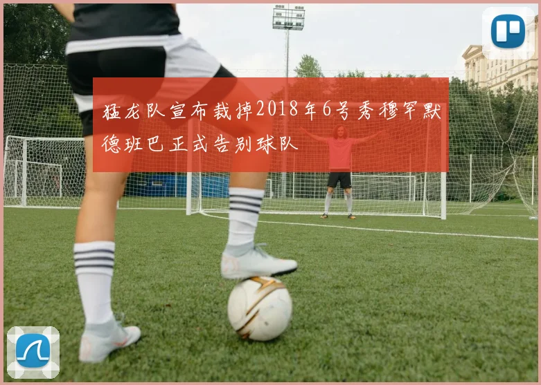 猛龙队宣布裁掉2018年6号秀穆罕默德班巴正式告别球队