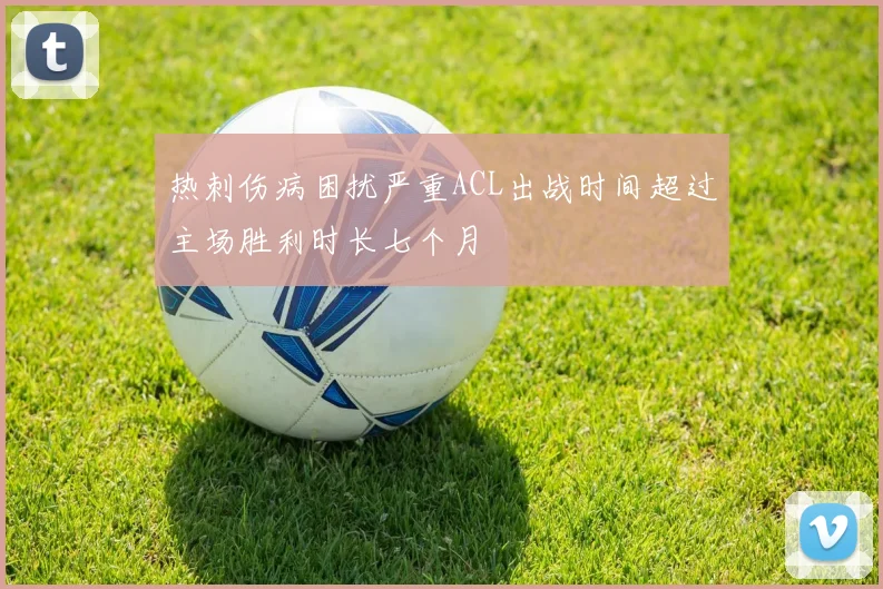 热刺伤病困扰严重ACL出战时间超过主场胜利时长七个月