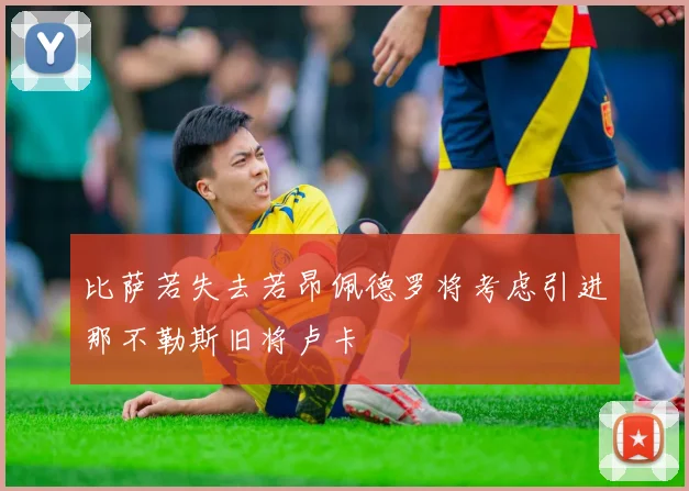 比萨若失去若昂佩德罗将考虑引进那不勒斯旧将卢卡